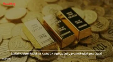 تحديث سعر الجنيه الذهب في البحرين اليوم 27 نوفمبر مع قائمة العيارات الكاملة
